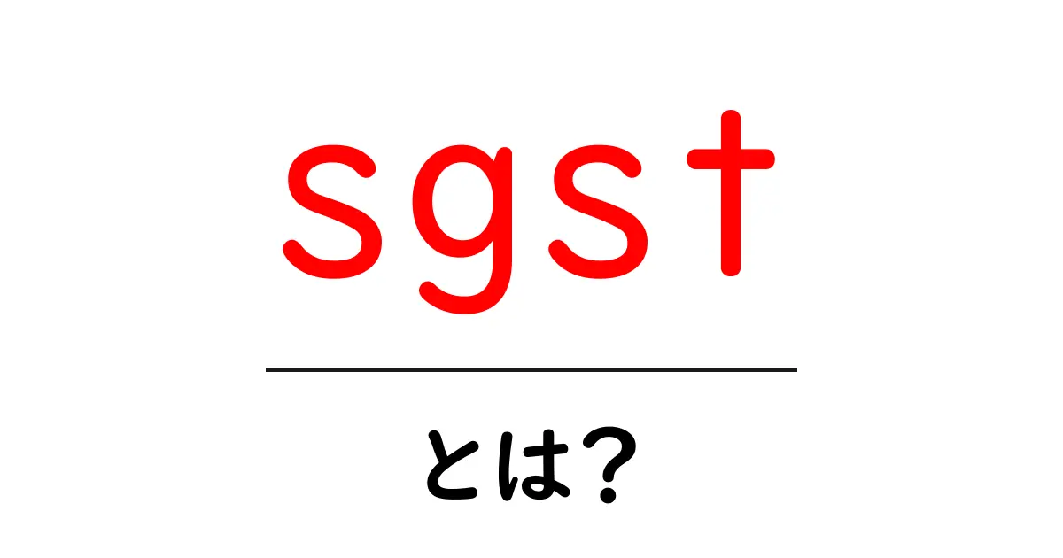 sgst とは?初心者にもわかる基本ガイド|税制の仕組みをやさしく解説共起語・同意語・対義語も併せて解説!
