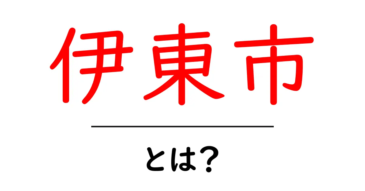 伊東市・とは？初心者にもわかる基礎ガイド共起語・同意語・対義語も併せて解説！
