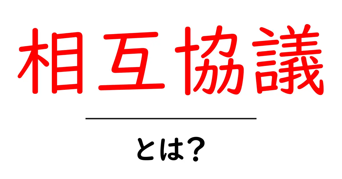 相互協議・とは?初心者のための基本と実践ガイド共起語・同意語・対義語も併せて解説!