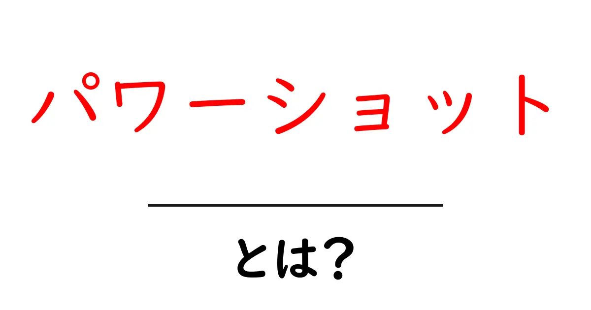 パワーショットとは？初心者にも分かる完全ガイドと使い方のコツ共起語・同意語・対義語も併せて解説！