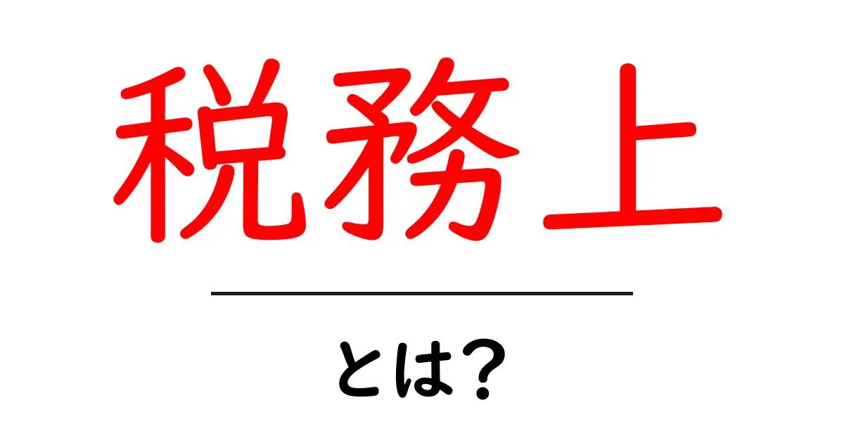 税務上・とは？初心者向けにわかりやすく解説共起語・同意語・対義語も併せて解説！