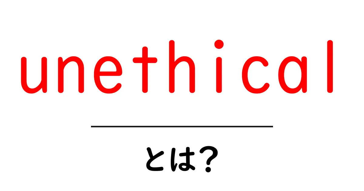 unethical・とは?初心者にもわかる意味と使い方ガイド共起語・同意語・対義語も併せて解説!