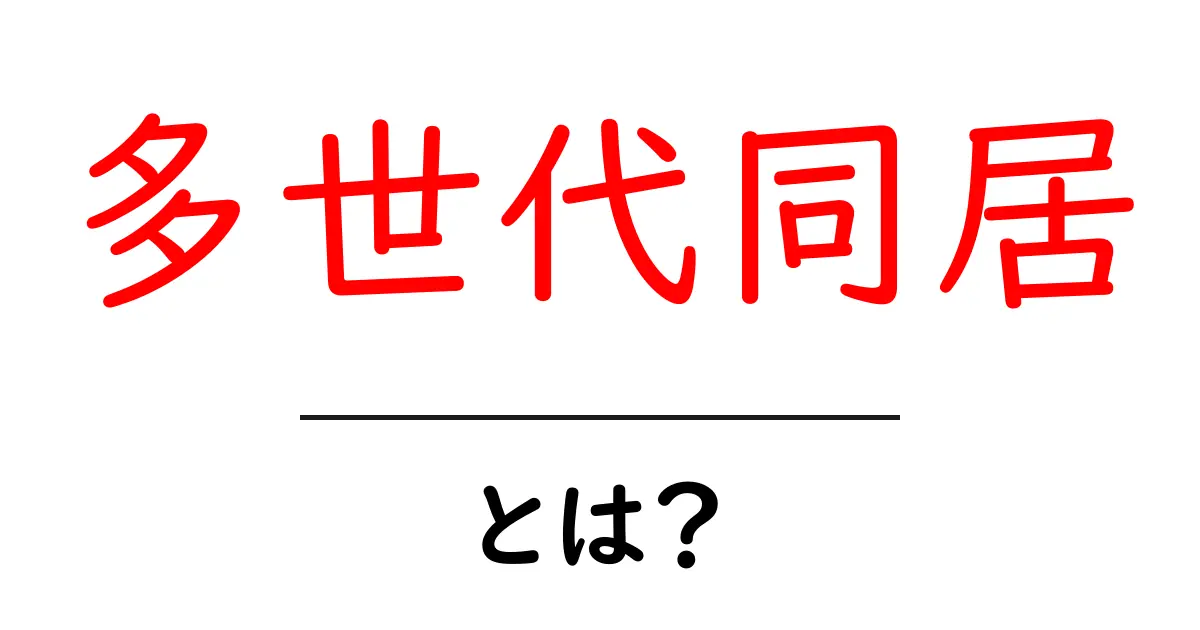 多世代同居とは？家族の絆を深める暮らし方の基礎と実践ポイント共起語・同意語・対義語も併せて解説！