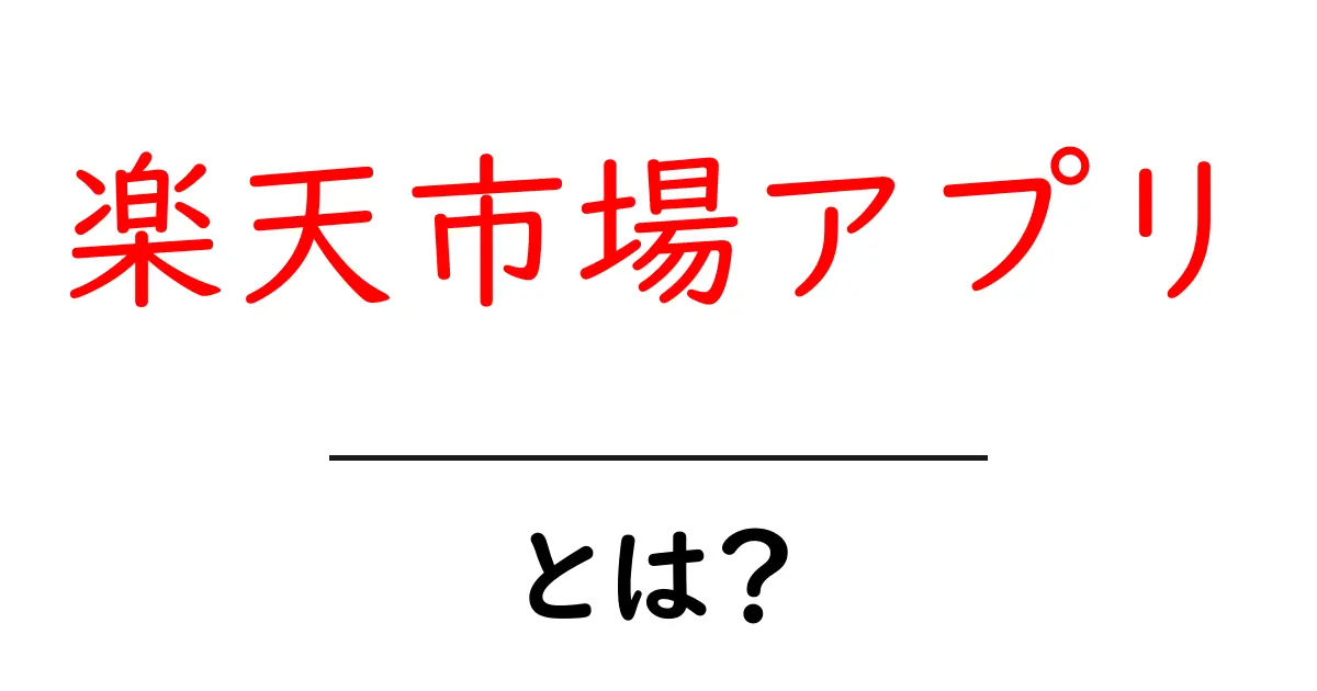 楽天市場アプリ・とは？初心者が知っておくべき使い方とメリット共起語・同意語・対義語も併せて解説！