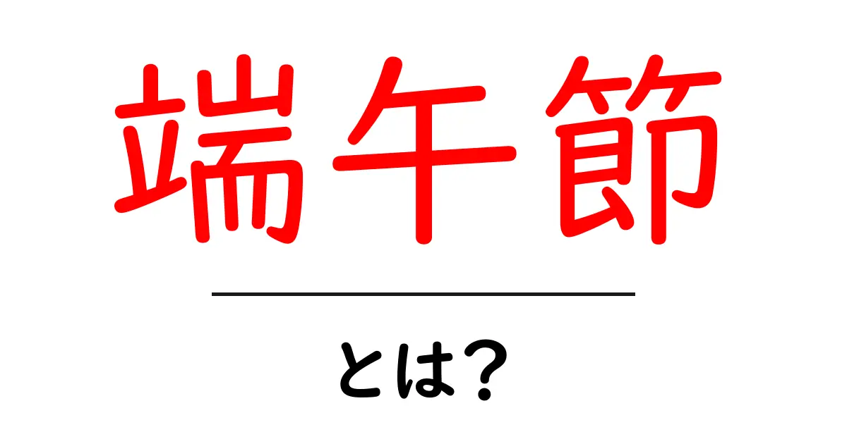 端午節・とは？初心者でも分かる端午節の基本と楽しみ方共起語・同意語・対義語も併せて解説！