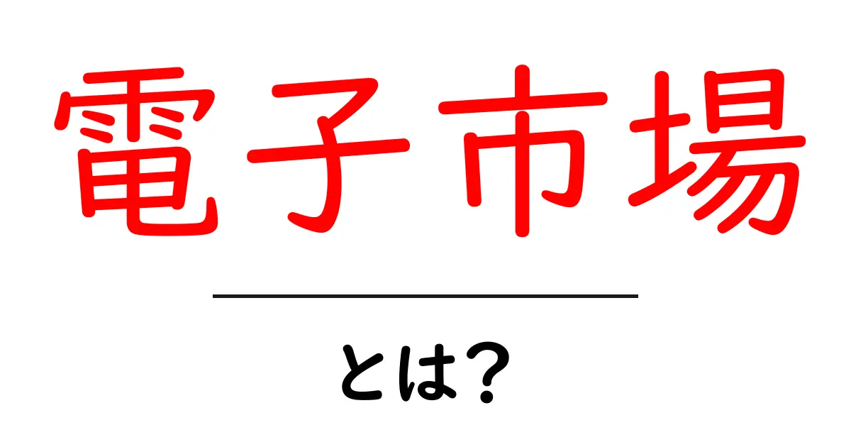 電子市場・とは？初心者にも分かる使い方と仕組みを徹底解説共起語・同意語・対義語も併せて解説！