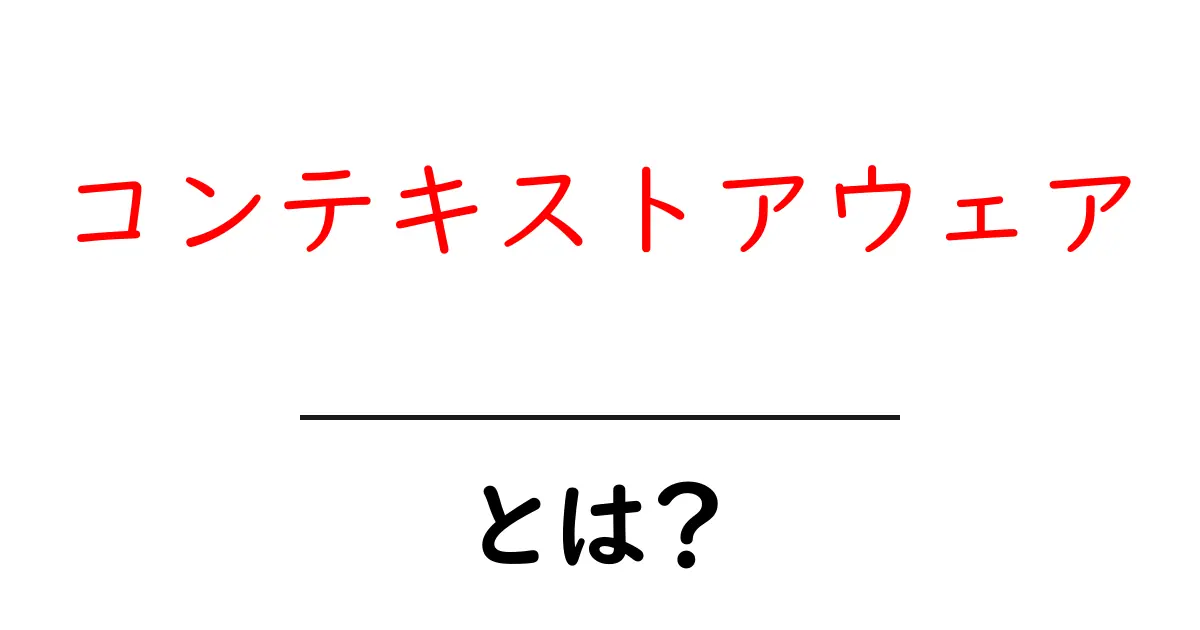 コンテキストアウェア・とは？初心者向けガイドで全部わかる共起語・同意語・対義語も併せて解説！