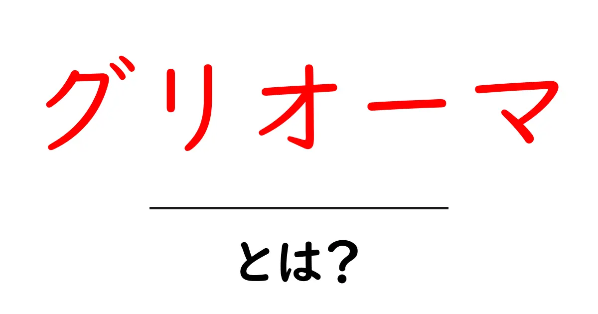 グリオーマとは?初心者にもわかる解説ガイド|原因・症状・治療の基本共起語・同意語・対義語も併せて解説!