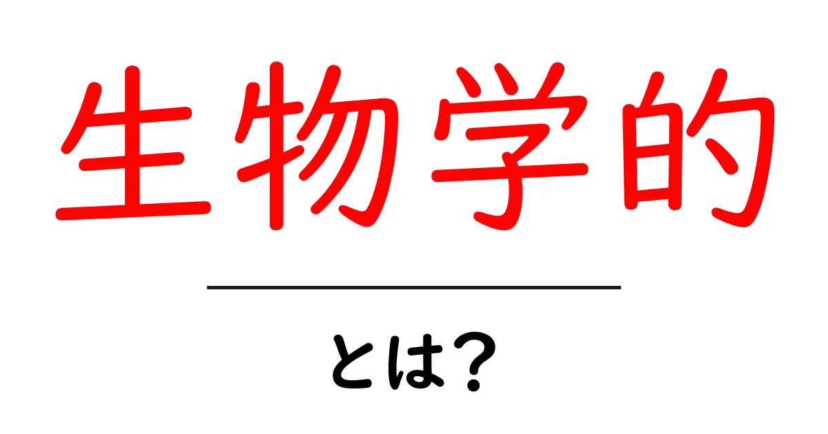 生物学的・とは？初心者にもわかる意味と使い方ガイド共起語・同意語・対義語も併せて解説！