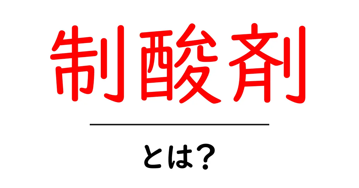 制酸剤とは？胃の不快感をやさしく解消する基本解説共起語・同意語・対義語も併せて解説！
