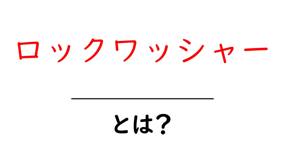 ロックワッシャーとは？仕組みと選び方を初心者向けに解説共起語・同意語・対義語も併せて解説！