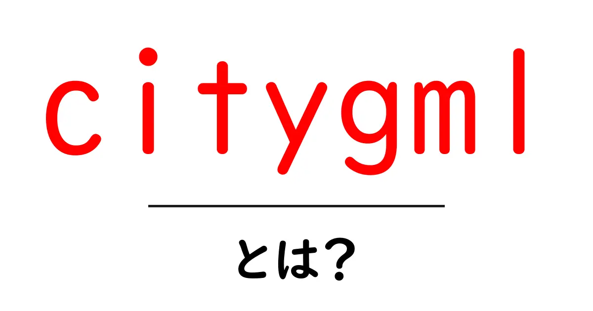 citygml・とは?初心者が知っておくべき3D都市データの基礎共起語・同意語・対義語も併せて解説!