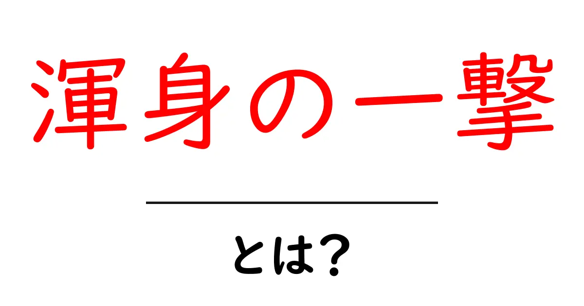渾身の一撃とは?意味と使い方を初心者にもわかりやすく解説共起語・同意語・対義語も併せて解説!