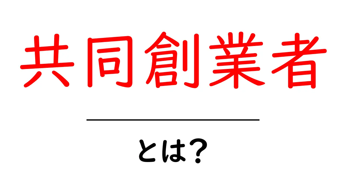 共同創業者・とは？初心者にも分かる基礎ガイド共起語・同意語・対義語も併せて解説！