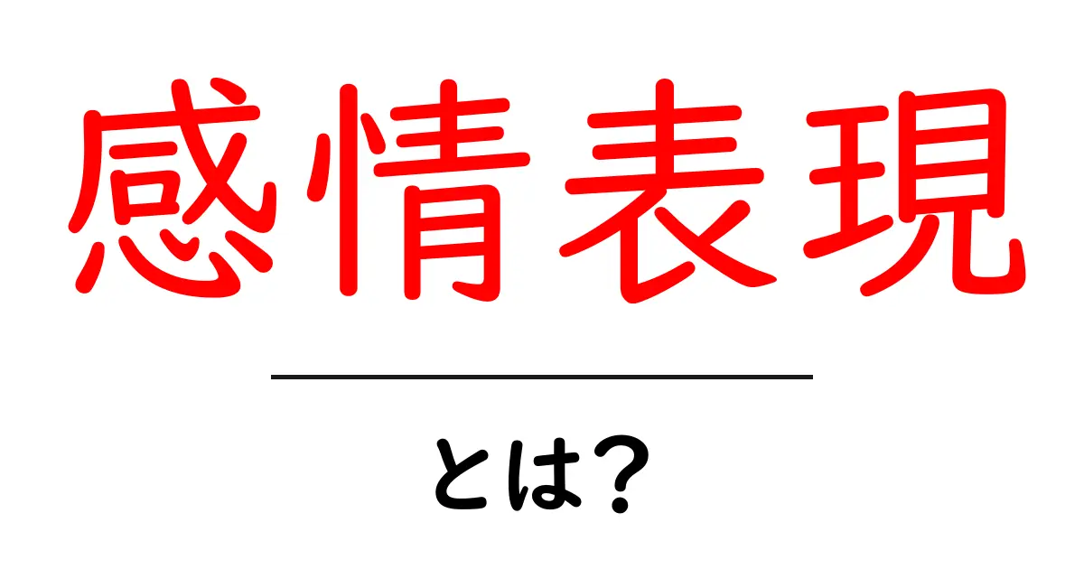 感情表現・とは？初心者向けにわかる感情の伝え方ガイド共起語・同意語・対義語も併せて解説！
