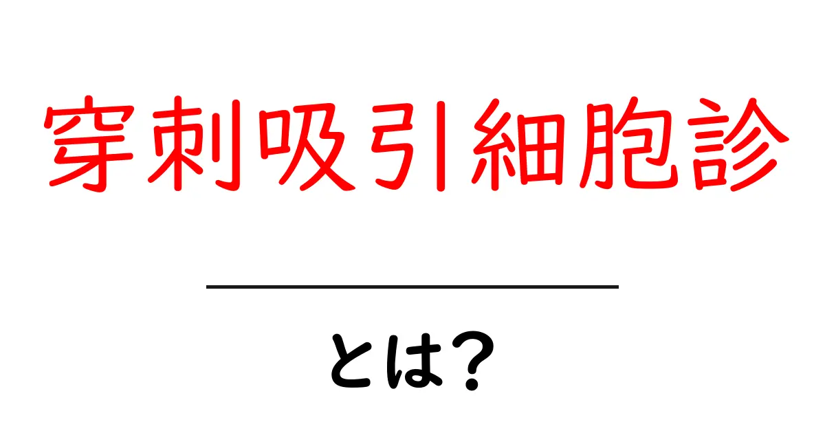 穿刺吸引細胞診とは？初心者にもわかる基本と手順ガイド共起語・同意語・対義語も併せて解説！