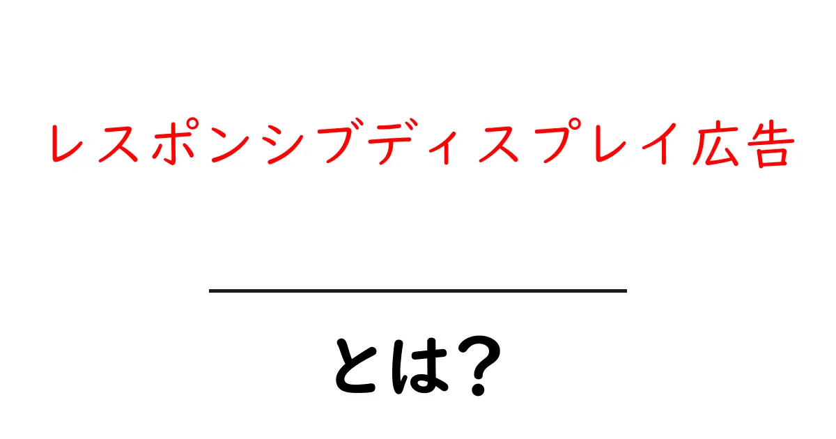 レスポンシブディスプレイ広告・とは?初心者でもわかる解説ガイド共起語・同意語・対義語も併せて解説!