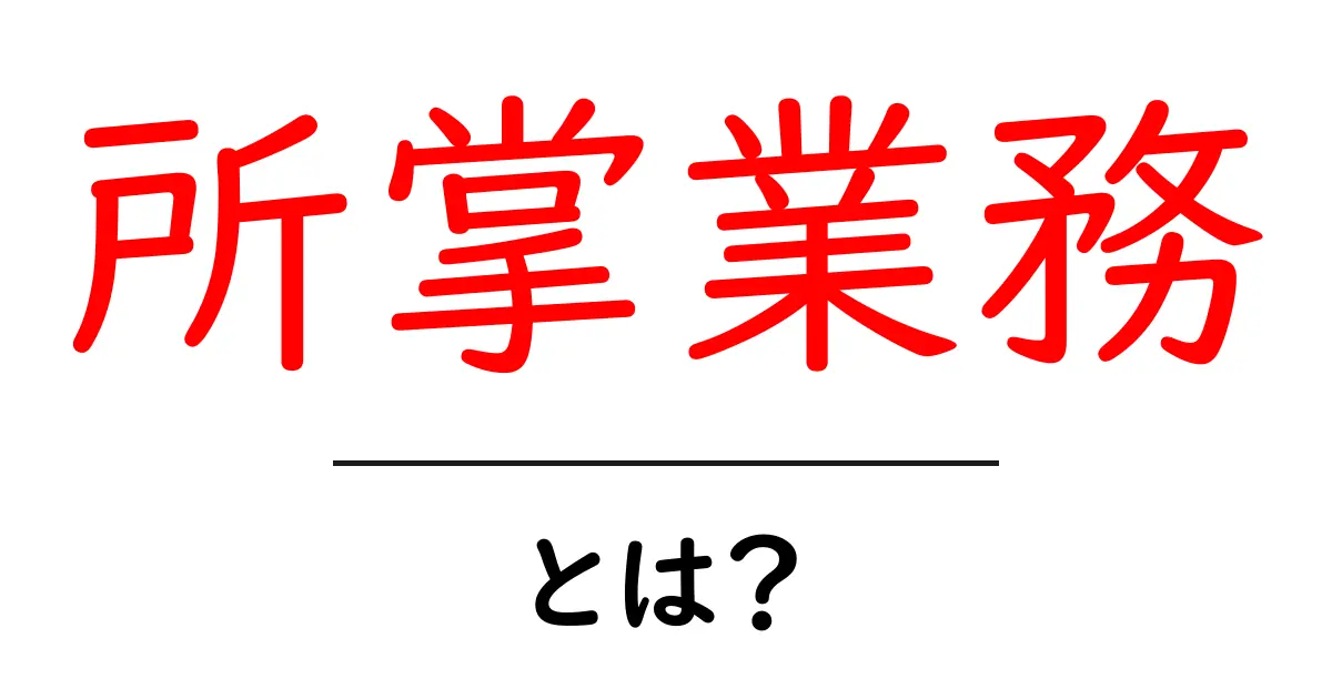 所掌業務・とは？初心者向けに意味と使い方を解説共起語・同意語・対義語も併せて解説！