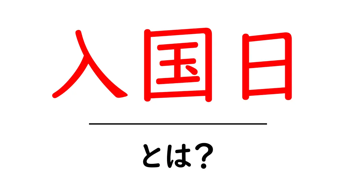 入国日・とは？初心者が知っておきたい基本ポイント共起語・同意語・対義語も併せて解説！