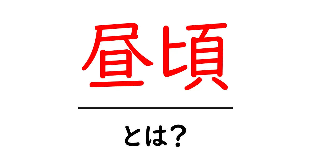 昼頃・とは？初心者にもわかる意味と使い方ガイド共起語・同意語・対義語も併せて解説！