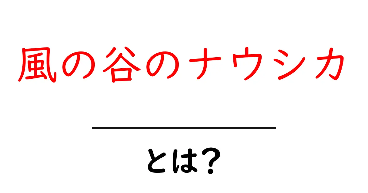 風の谷のナウシカとは？初心者向けに分かりやすく解説共起語・同意語・対義語も併せて解説！