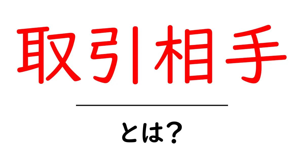 取引相手・とは？初心者でも分かる基本ガイド｜信頼できる取引先を見極めるコツ共起語・同意語・対義語も併せて解説！