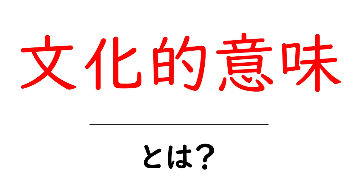 文化的意味・とは？を理解する入門ガイド：言葉が社会にもたらす力共起語・同意語・対義語も併せて解説！