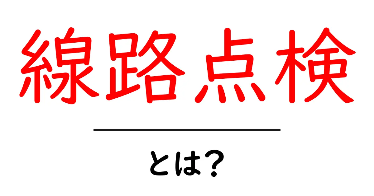 線路点検とは？初心者にもわかる点検の基本と安全のポイント共起語・同意語・対義語も併せて解説！