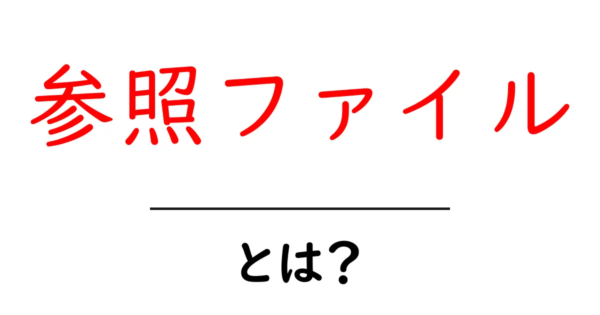 参照ファイル・とは？初心者にもわかる基本ガイド共起語・同意語・対義語も併せて解説！