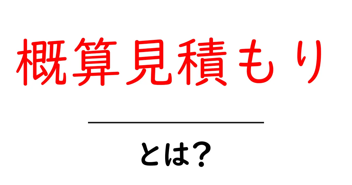 概算見積もりとは何かを徹底解説｜初心者が押さえる基本と実務のコツ共起語・同意語・対義語も併せて解説！