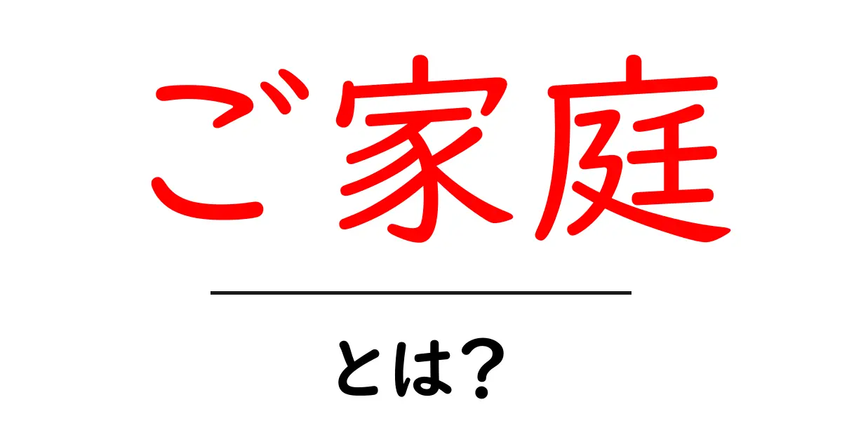 ご家庭・とは？初心者にもわかる基本ガイド共起語・同意語・対義語も併せて解説！