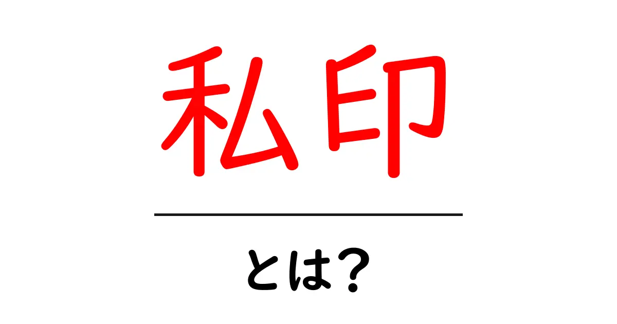 私印・とは？初心者向けガイド：印鑑との違いと使い方共起語・同意語・対義語も併せて解説！