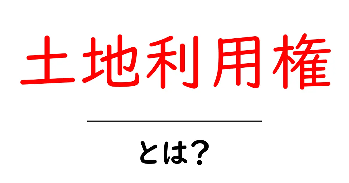 土地利用権・とは？初心者向け基礎ガイド共起語・同意語・対義語も併せて解説！