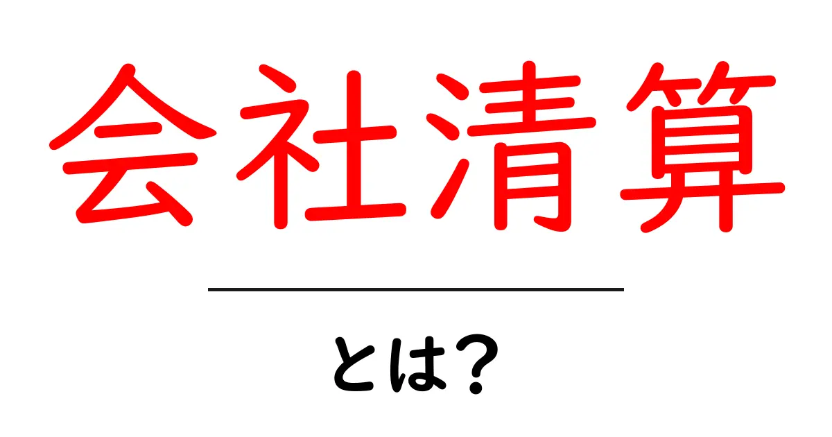会社清算とは？初心者向け解説と手続きの流れを徹底ガイド共起語・同意語・対義語も併せて解説！