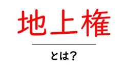 地上権・とは？初心者が知っておくべき基本とポイント共起語・同意語・対義語も併せて解説！