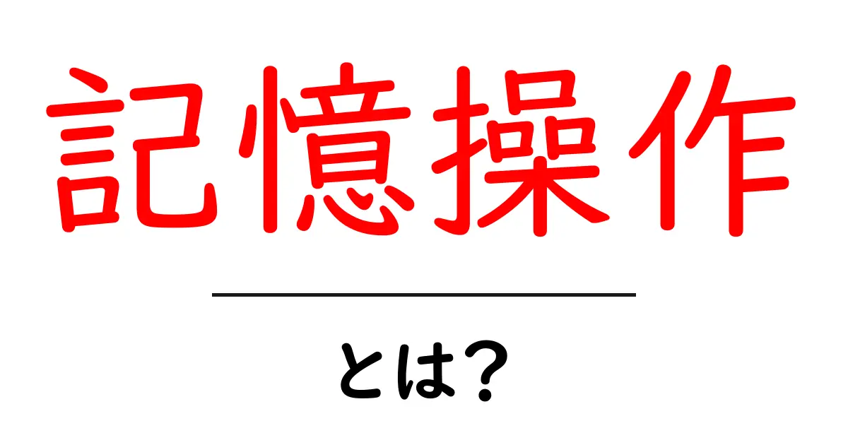 記憶操作・とは？初心者向け解説で学ぶ、記憶がどう変わるのか共起語・同意語・対義語も併せて解説！