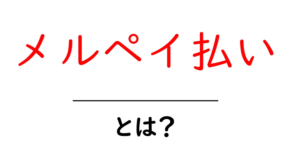 メルペイ払い・とは？初心者でもわかる使い方とメリットを解説共起語・同意語・対義語も併せて解説！