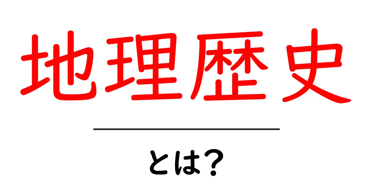 地理歴史とは？地理と歴史をつなぐ考え方を初心者に解説共起語・同意語・対義語も併せて解説！
