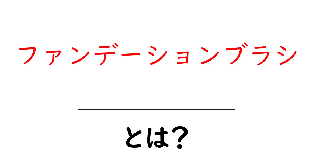 ファンデーションブラシとは？初心者が知っておきたい基本と使い方ガイド共起語・同意語・対義語も併せて解説！