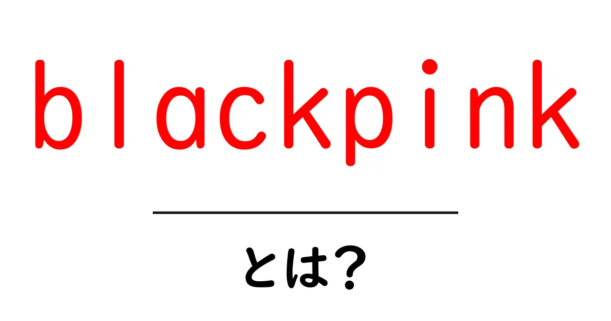 blackpinkとは?初心者が知っておく基本ガイド共起語・同意語・対義語も併せて解説!