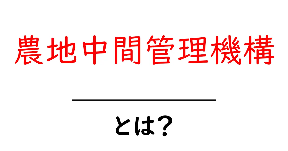 農地中間管理機構とは？農地を守り活用するしくみをわかりやすく解説共起語・同意語・対義語も併せて解説！