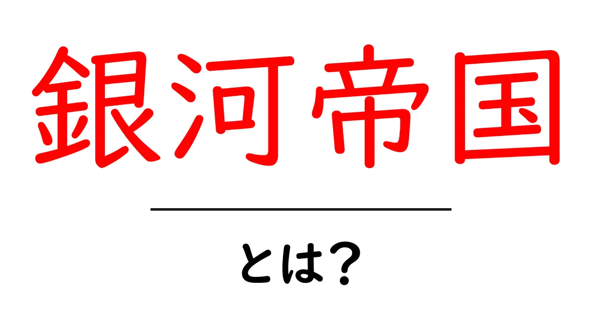 銀河帝国・とは？初心者でも分かる解説と読み解きのコツ共起語・同意語・対義語も併せて解説！