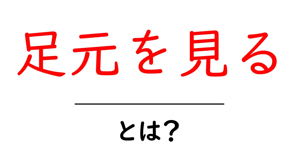 足元を見る・とは？初心者でも分かる意味と使い方ガイド共起語・同意語・対義語も併せて解説！