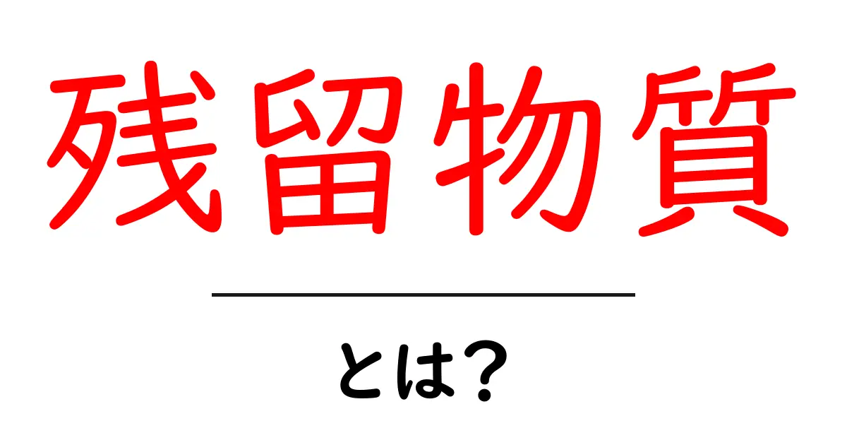 残留物質とは？初心者向けにやさしく解説共起語・同意語・対義語も併せて解説！