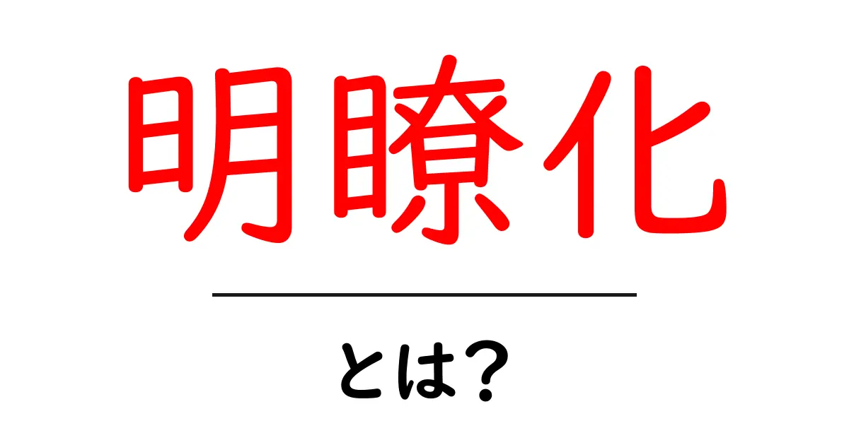 明瞭化とは?初心者でも分かる意味と使い方ガイド共起語・同意語・対義語も併せて解説!