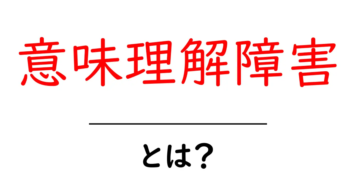 意味理解障害とは？意味を理解する仕組みと原因を解説共起語・同意語・対義語も併せて解説！