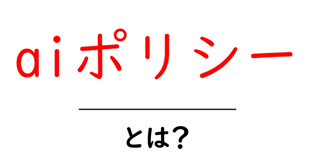 aiポリシー・とは？初心者でもわかる基本と活用例共起語・同意語・対義語も併せて解説！