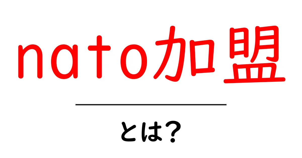 nato加盟とは？初心者でもわかる基礎と意味共起語・同意語・対義語も併せて解説！