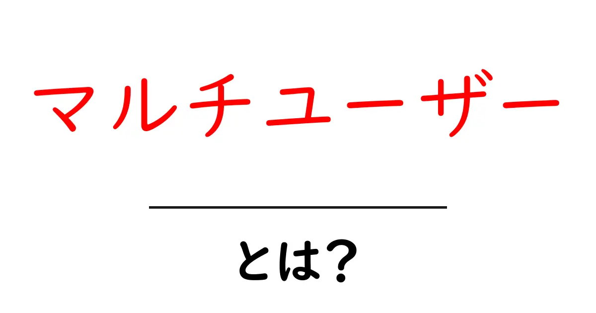 マルチユーザーとは？初心者向けに解説する基礎と使い方共起語・同意語・対義語も併せて解説！