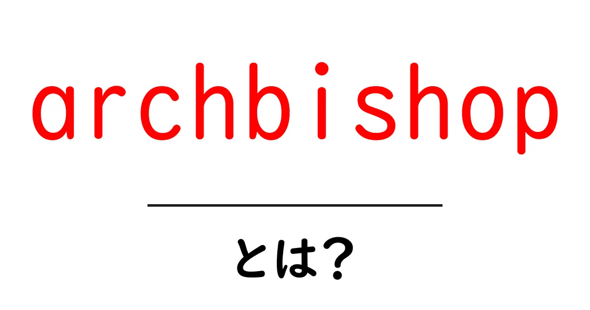 archbishopとは？ 初心者向けに役割と歴史をわかりやすく解説共起語・同意語・対義語も併せて解説！